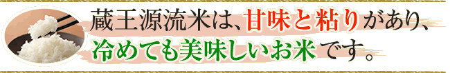 蔵王源流米は、甘味と粘りがあり、冷めても美味しいお米です。